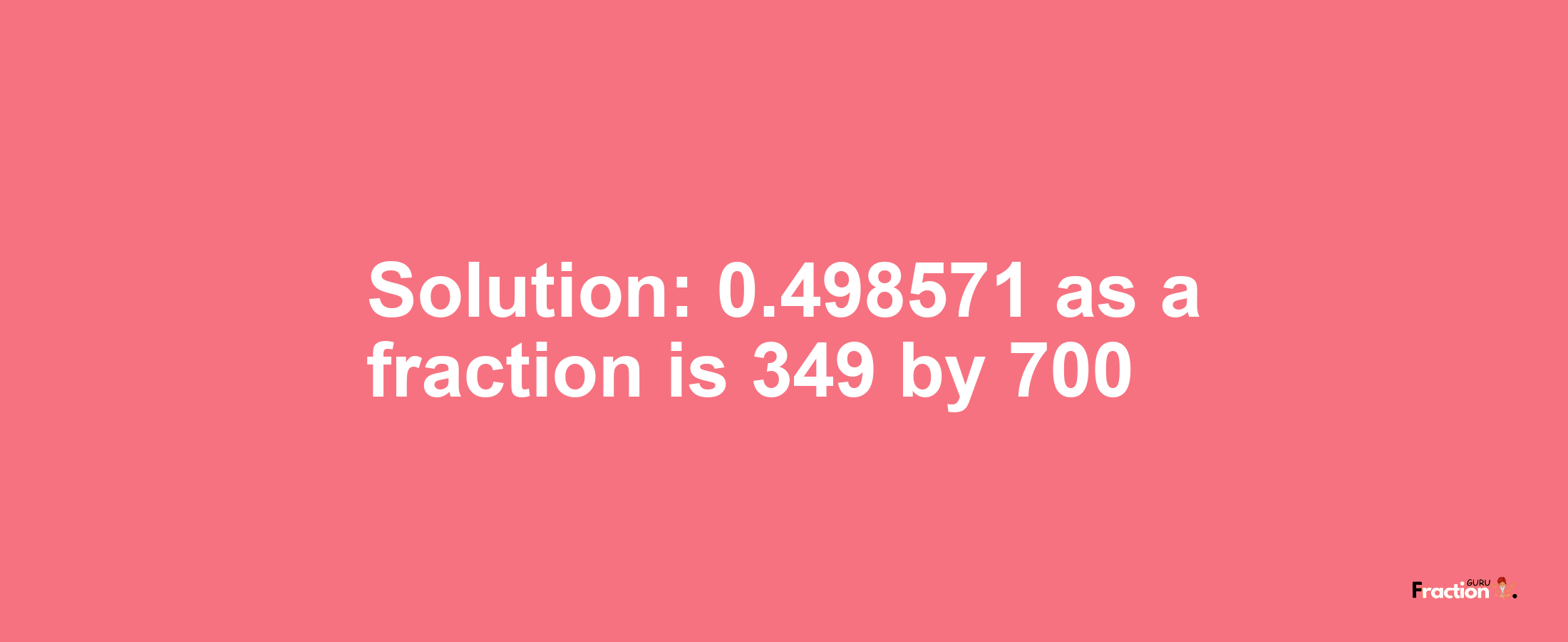 Solution:0.498571 as a fraction is 349/700